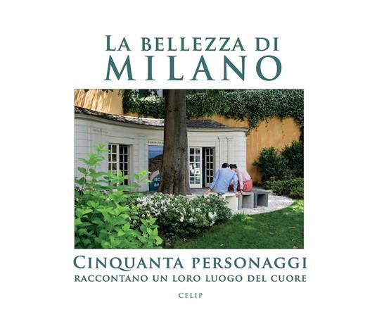 La bellezza di Milano. Cinquanta personaggi raccontano un loro luogo del cuore