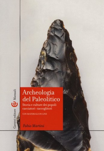 Archeologia del Paleolitico. Storia e culture dei popoli cacciatori-raccoglitori