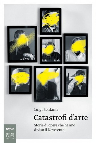 Catastrofi d'arte - Storie di opere che hanno diviso il Novecento