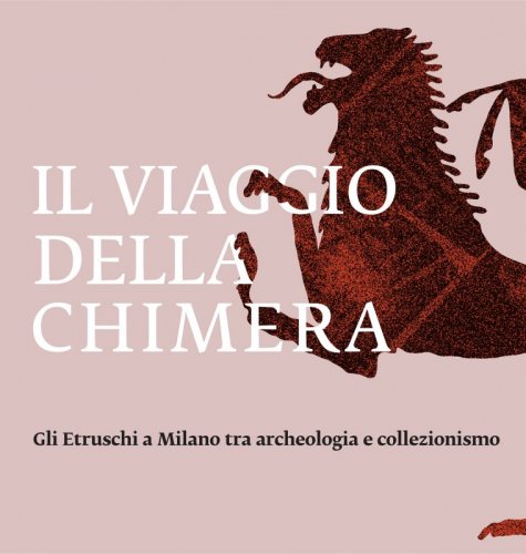 Il viaggio della Chimera - Gli Etruschi a Milano tra archeologia e collezionismo