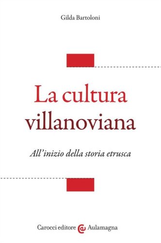 La cultura villanoviana. All'inizio della storia etrusca