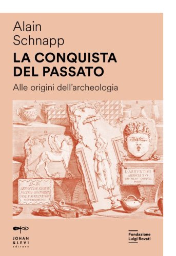 La conquista del passato - Alle origini dell'archeologia