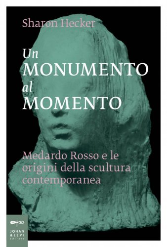 Un monumento al momento - Medardo Rosso e le origini della scultura contemporanea